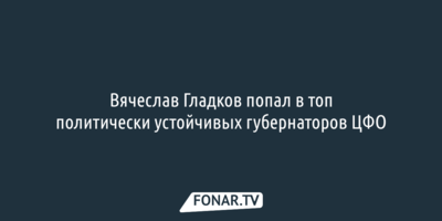 Вячеслав Гладков попал в топ политически устойчивых губернаторов ЦФО