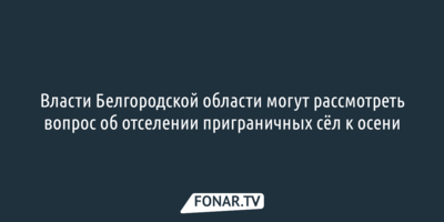 Вопрос об отселении шебекинской Вознесеновки могут рассмотреть осенью