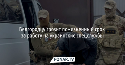 Белгородцу грозит пожизненный срок за работу на украинские спецслужбы