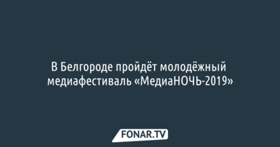 В Белгороде пройдёт молодёжный медиафестиваль «МедиаНОЧЬ-2019»