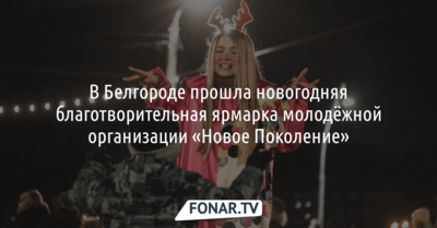 В Белгороде подвели итоги новогодней ярмарки молодёжной организации «Новое Поколение»