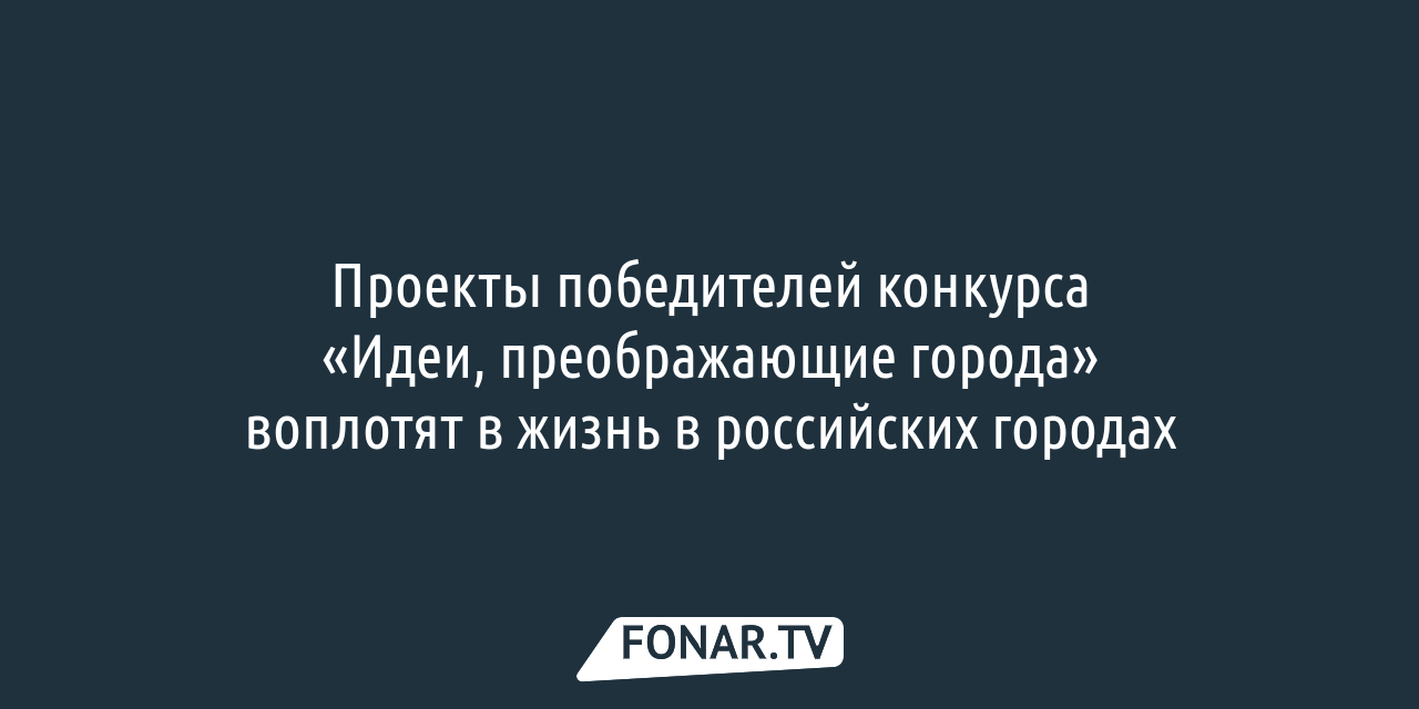 Проекты победителей конкурса «Идеи, преображающие города» воплотят в жизнь  в российских городах — FONAR.TV